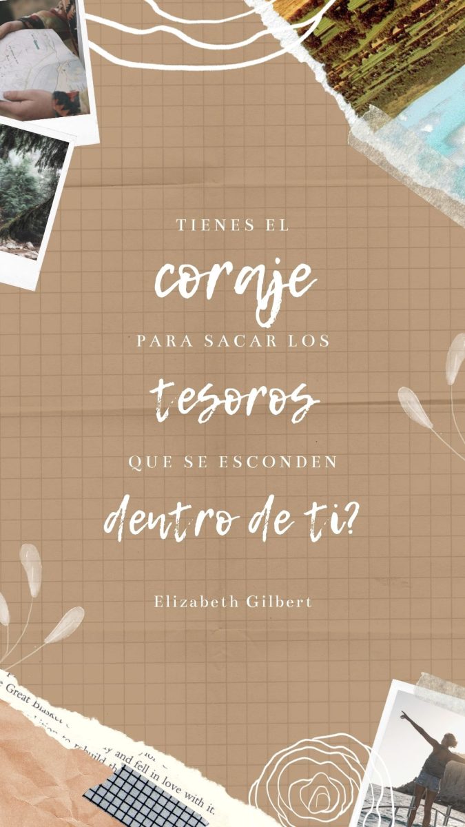 frase de motivación tienes el coraje para sacar los tesoros que se esconden dentro de ti. Elizabeth Gilbert.