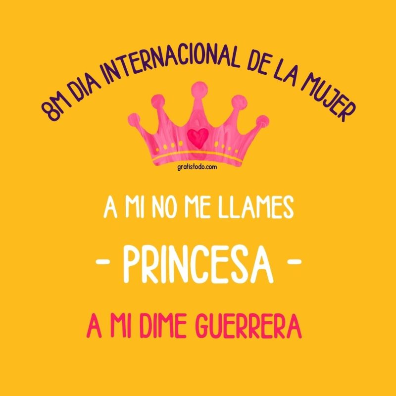 a mi no me llames princesa a mi dime guerrera día internacional de la mujer